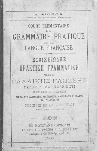 Cours elementaire de grammaire pratique de la langue francaise = Stichiodis praktiki grammatiki tis gallikis glossis, gallisti ke ellinisti kat΄ erotapokrisin meta gimnasmaton ke omonimon, Pros chrisin ton Ellinikon scholon amfoteron ton filon[1904]