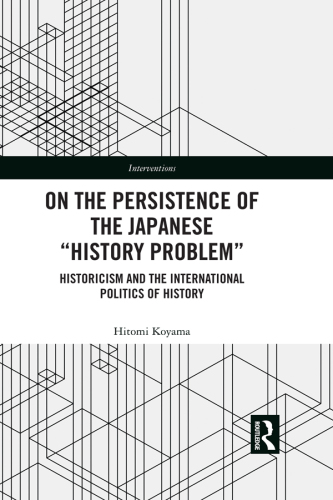 On the persistence of the Japanese 'history problem': historicism and the international politics of history