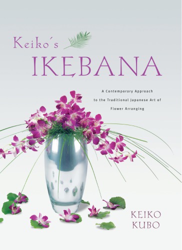 Keiko's ikebana: a contemporary approach to the traditional Japanese art of flower arranging