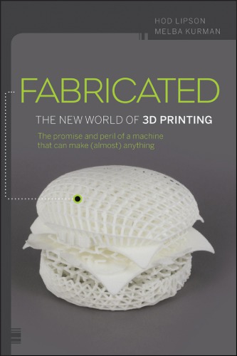 Fabricated: the new world of 3D printing: the promise and peril of a machine that can make (almost) anything