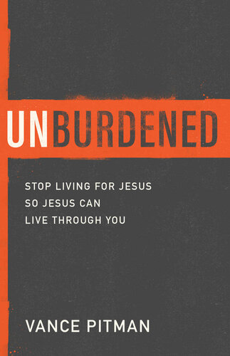 Unburdened: Stop Living for Jesus So Jesus Can Live through You