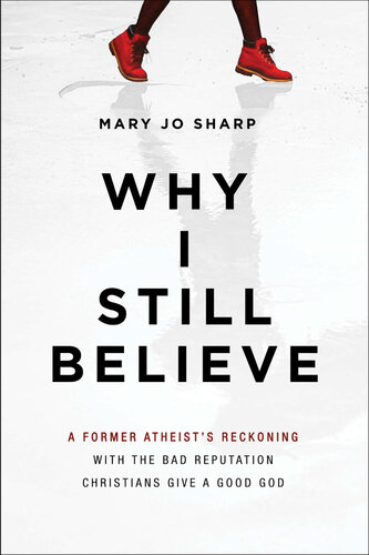 Why I Still Believe: A Former Atheist’s Reckoning with the Bad Reputation Christians Give a Good God