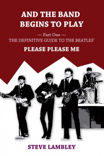 And the Band Begins to Play: [Part1 The Definitive Guide to the Beatles Please Please Me]