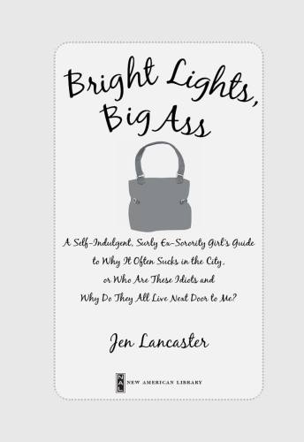 Bright lights, big ass: a self-indulgent, surly ex-sorority girl's guide to why it often sucks in the city, or, Who are these idiots and why do they all live next door to me?