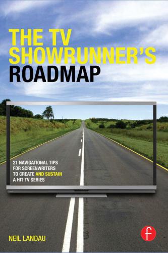 The TV showrunner's roadmap: 21 navigational tips for screenwriters to create and sustain a hit tv series