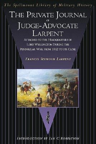 The private journal of F.S. Larpent, Esq.: judge advocate general of the British forces in the peninsula, attached to the head-quarters of Lord Wellington during the Peninsular War, from 1812 to its close