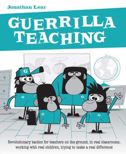 Guerrilla teaching: revolutionary tactics for teachers on the ground, in real classrooms, working with real children, trying to make a real difference