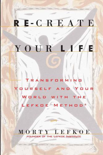 Re-create your life: transforming yourself and your world with the Lefkoe method