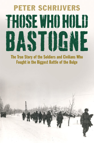 Those who hold Bastogne: the true story of the soldiers and civilians who fought in the biggest Battle of the Bulge