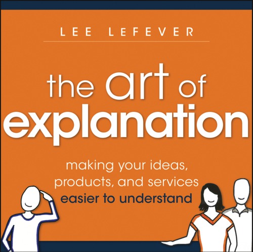 Art of explanation: making your ideas, products, and services easier to understand