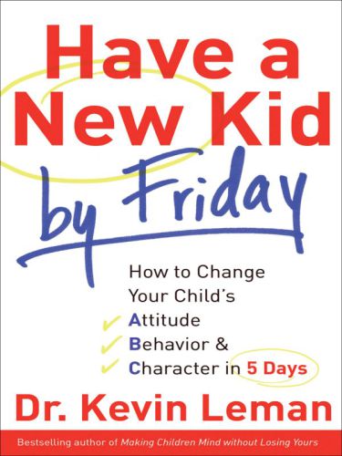 Have a new kid by Friday: how to change your child's attitude, behavior & character in 5 days