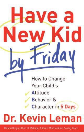 Have a New Kid by Friday: How to Change Your Child's Attitude, Behavior & Character in 5 Days