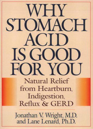 Why stomach acid is good for you: natural relief from heartburn, indigestion, reflux, and GERD