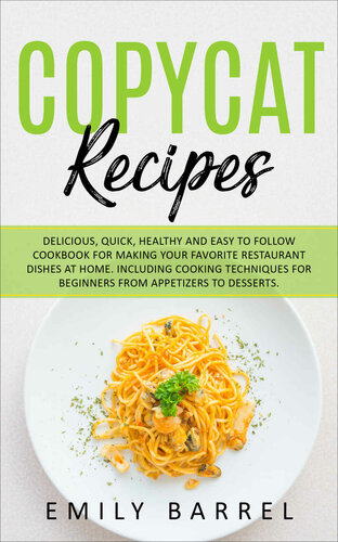 Copycat Recipes: Delicious, Quick, Healthy and Easy to Follow Cookbook For Making Your Favorite Restaurant Dishes at Home. Including Cooking Techniques for Beginners From Appetizers to Desserts.