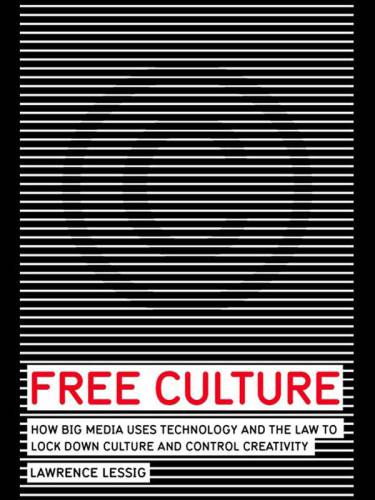 Free culture: how big media uses technology and the law to lock down culture and control creativity