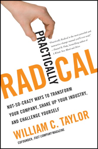 Practically radical: [not-so-crazy ways to transform your company, shake up your industry, and challenge yourself]