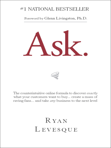 Ask: the counterintuitive online formula to discover exactly what your customers want to ... buy ... create a mass of raving fans ... and take any