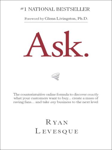 Ask: The counterintuitive online formula to discover exactly what your customers want to buy...create a mass of raving fans...and take any business to the next level