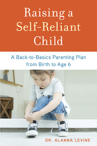 Raising a self-reliant child: a back-to-basics parenting plan from birth to age 6