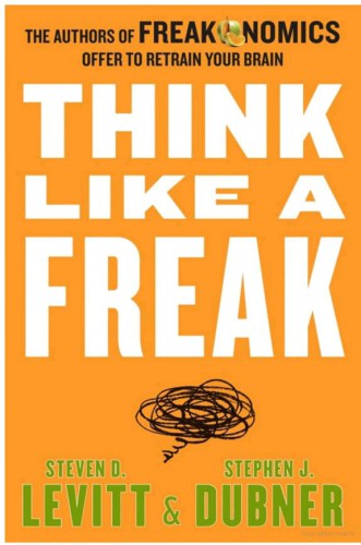 Think Like a Freak: The Authors of Freakonomics Offer to Retrain Your Brain