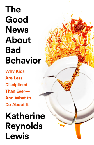 The good news about bad behavior: why kids are less disciplined than ever--and what to do about it