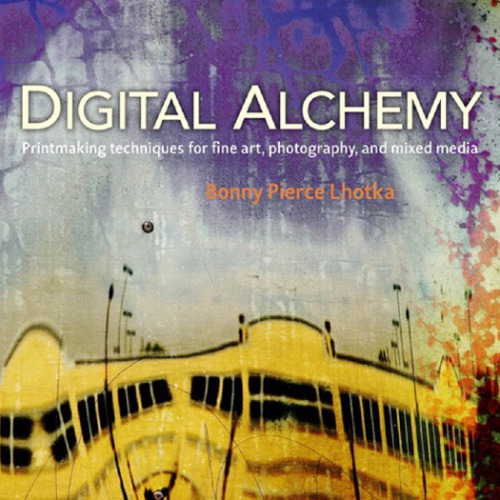 Digital alchemy: printmaking techniques for fine art, photography, and mixed media