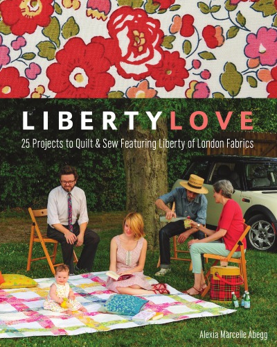 Liberty love: 25 projects to quilt & sew featuring Liberty of London fabrics