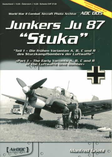 Junkers Ju-87 Stuka - Part 1 - the Early Variants A B C and R of the Luftwaffe Dive Bomber ADC 005 World War II Combat Aircraft Photo Archive