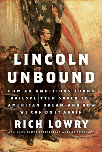 Lincoln Unbound: How an Ambitious Young Railsplitter Saved the American Dream---And How We Can Do It Again