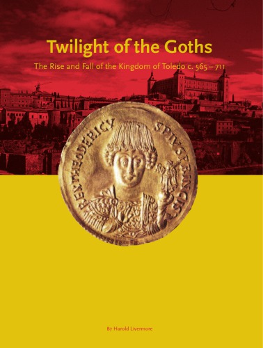 The twilight of the Goths: the rise and fall of the Kingdom of Toledo, c. 565-711