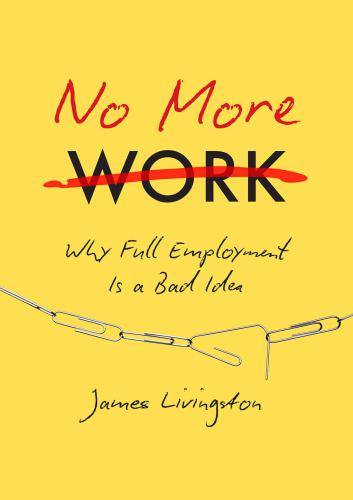 No more work: why 'full employment' is a bad idea, or, what happens when work disappears