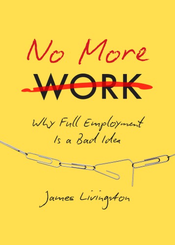 No more work: why 'full employment' is a bad idea, or, what happens when work disappears