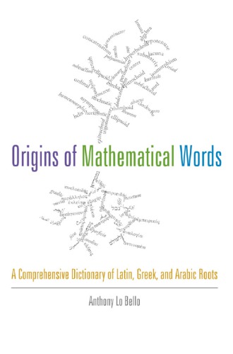 The origins of mathematical words: a comprehensive dictionary of Latin, Greek, and Arabic roots