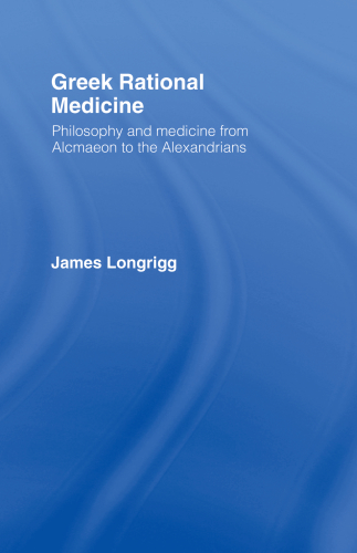 Greek rational medicine: philosophy and medicine from Alcmaeon to the Alexandrians