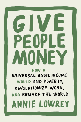 Give people money: how a universal basic income would end poverty, revolutionize work, and remake the world