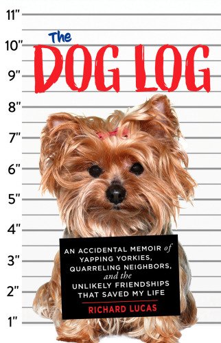 The dog log: an accidental memoir of yapping yorkies, quarreling neighbors, and the unlikely friendships that saved my life