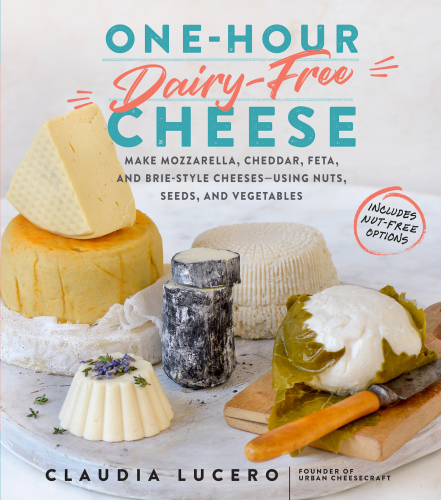 One-hour dairy-free cheese: make mozzarella, cheddar, feta, and brie-style cheeses using nuts, seeds, and vegetables