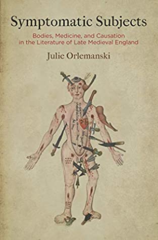 Symptomatic Subjects: Bodies, Medicine, and Causation in the Literature of Late Medieval England (Alembics: Penn Studies in Literature and Science)