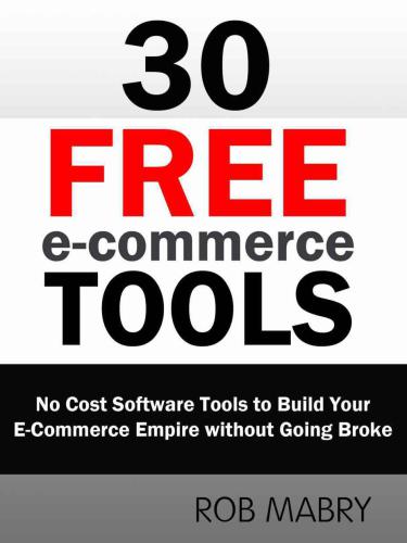 30 Free E-Commerce Tools: No Cost Software Tools to Build Your E-Commerce Empire without Going Broke