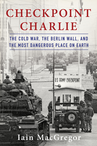 Checkpoint Charlie: the Cold War, the Berlin Wall, and the most dangerous place on earth