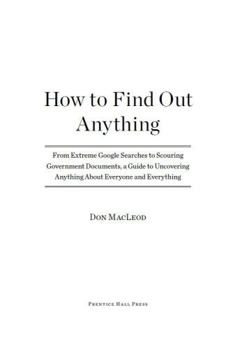 How to Find Out Anything: From Extreme Google Searches to Scouring Government Documents, a Guide to Uncove ring Anything About Everyone and Everything