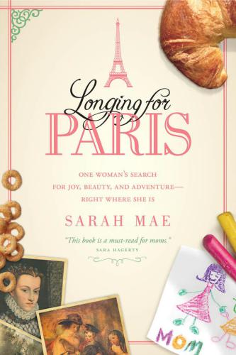 Longing for Paris: one woman's search for joy, beauty, and adventure--right where she is