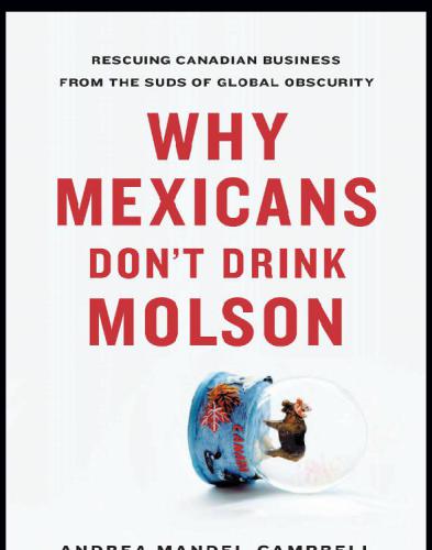 Why Mexicans Don't Drink Molson: Rescuing Canadian Business From the Suds of Global Obscurity