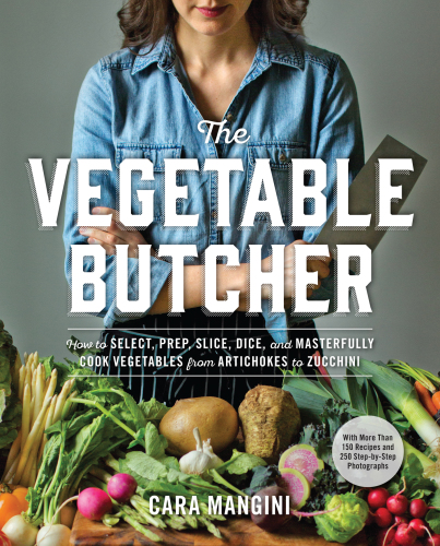 The vegetable butcher: how to select, prep, slice, dice, and masterfully cook vegetables from artichokes to zucchini