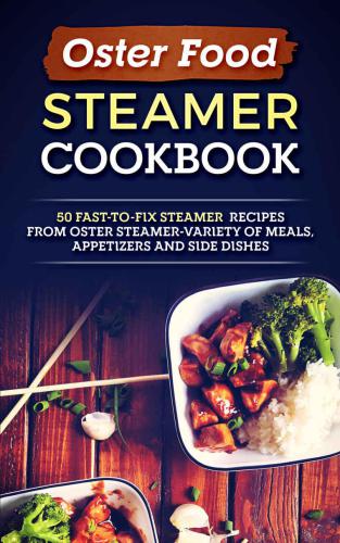 Oster Food Steamer Cookbook: 50 Fast-To-Fix Steamer Recipes From Oster Steamer-Variety of Meals, Appetizers and Side Dishes