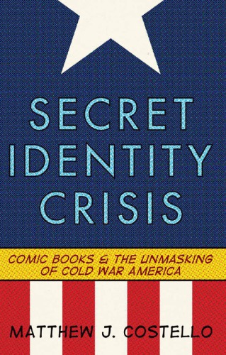 Secret identity crisis: comic books and the unmasking of Cold War America