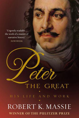 Peter the Great: The Compelling Story of the Man Who Created Modern Russia, Founded St Petersburg and Made His Country Part of Europe