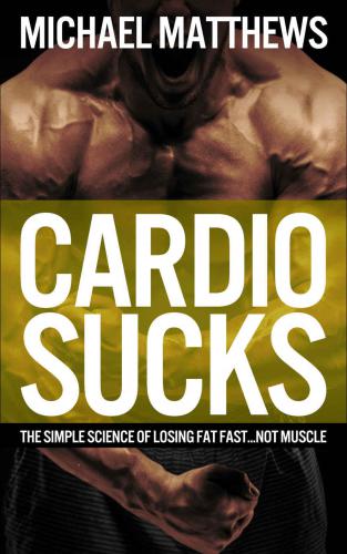 CARDIO SUCKS: The Simple Science of Losing Fat Fast...Not Muscle