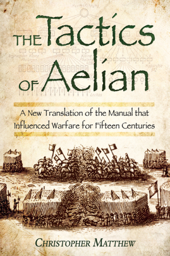 The tactics of Aelian or on the military arrangements of the Greeks: a new translation of the manual that influenced warfare for fifteen centuries