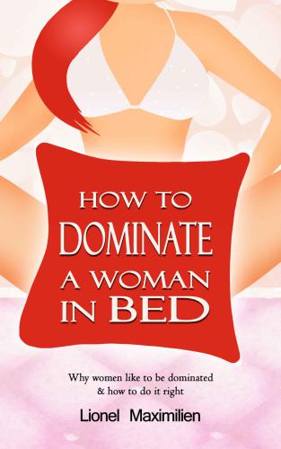 How to Dominate a Woman in Bed: Why Women Like to be Dominated & How to Do it Right